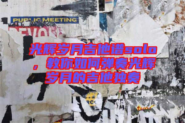 光輝歲月吉他譜solo，教你如何彈奏光輝歲月的吉他獨(dú)奏
