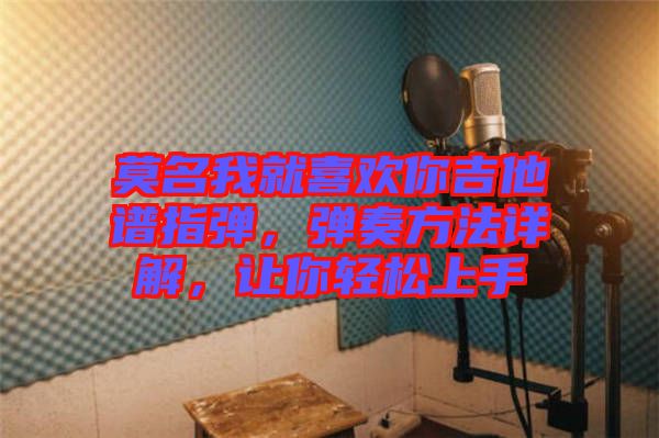 莫名我就喜歡你吉他譜指彈，彈奏方法詳解，讓你輕松上手
