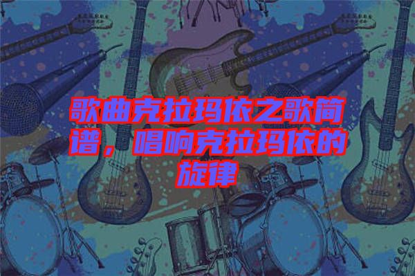 歌曲克拉瑪依之歌簡(jiǎn)譜，唱響克拉瑪依的旋律