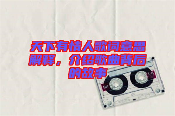 天下有情人歌詞意思解釋，介紹歌曲背后的故事