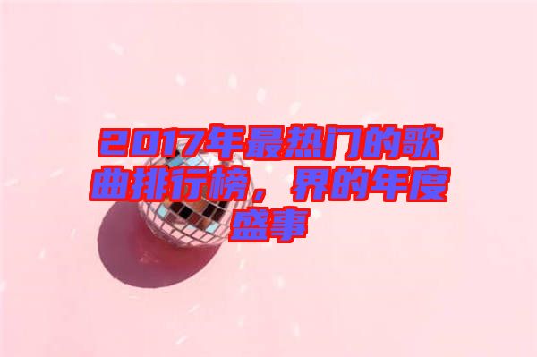 2017年最熱門的歌曲排行榜，界的年度盛事