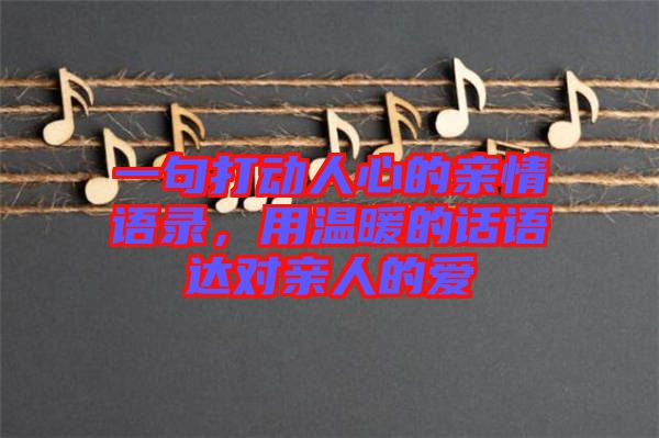 一句打動人心的親情語錄，用溫暖的話語達對親人的愛