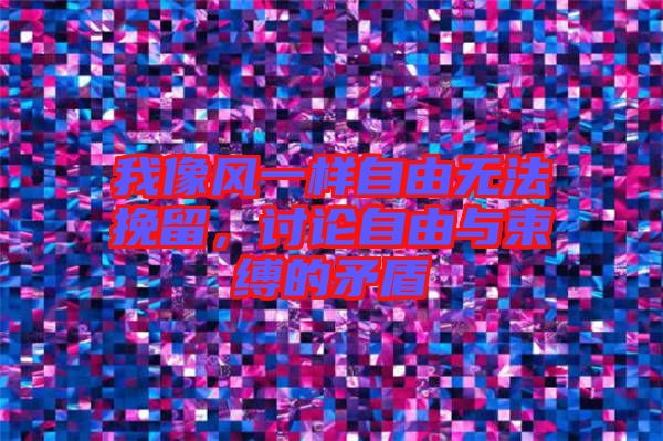 我像風(fēng)一樣自由無(wú)法挽留，討論自由與束縛的矛盾