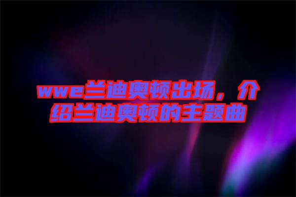 wwe蘭迪奧頓出場，介紹蘭迪奧頓的主題曲