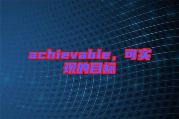 achievable，可實(shí)現(xiàn)的目標(biāo)