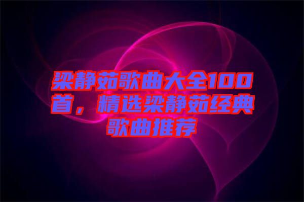 梁靜茹歌曲大全100首，精選梁靜茹經(jīng)典歌曲推薦