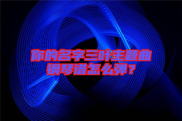 你的名字三葉主題曲鋼琴譜怎么彈？