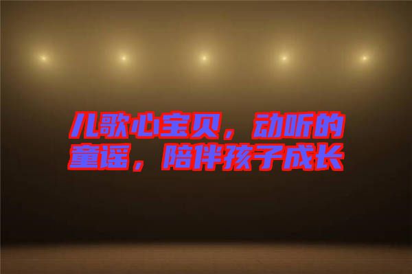 兒歌心寶貝，動聽的童謠，陪伴孩子成長
