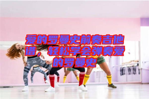 愛的羅曼史前奏吉他譜，輕松學(xué)會(huì)彈奏愛的羅曼史