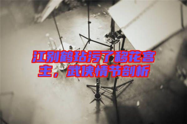 江別鶴玷污了移花宮主，武俠情節(jié)剖析