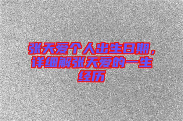張?zhí)鞇蹅€人出生日期，詳細解張?zhí)鞇鄣囊簧洑v