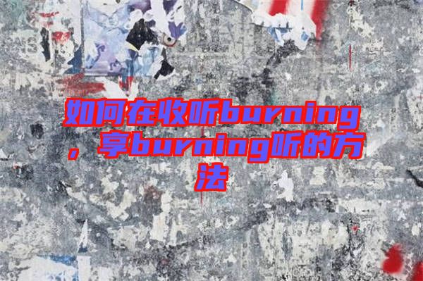 如何在收聽burning，享burning聽的方法