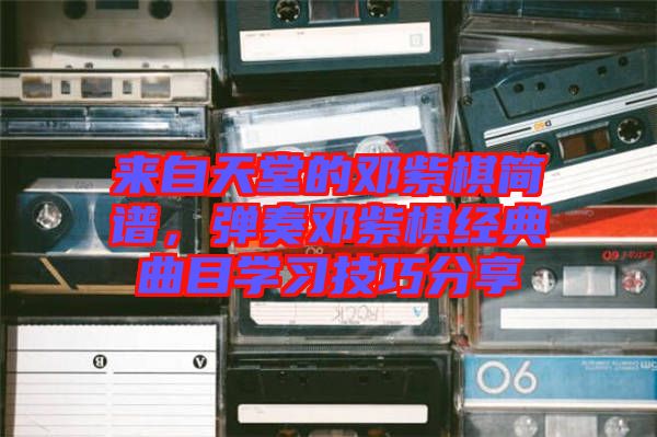 來(lái)自天堂的鄧紫棋簡(jiǎn)譜，彈奏鄧紫棋經(jīng)典曲目學(xué)習(xí)技巧分享