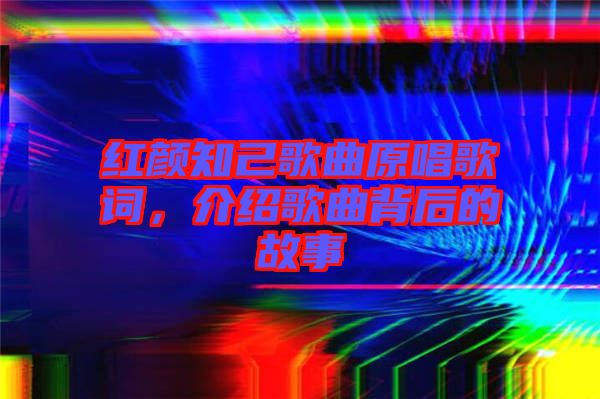 紅顏知己歌曲原唱歌詞，介紹歌曲背后的故事