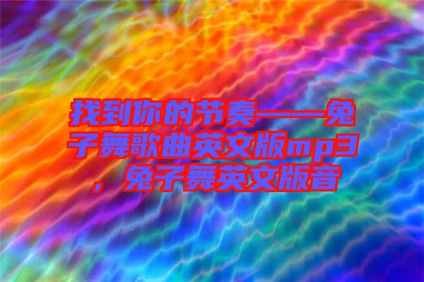 找到你的節(jié)奏——兔子舞歌曲英文版mp3，兔子舞英文版音