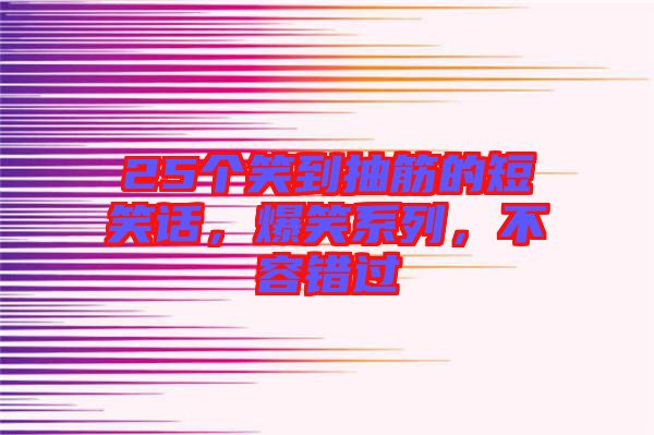 25個(gè)笑到抽筋的短笑話，爆笑系列，不容錯(cuò)過(guò)
