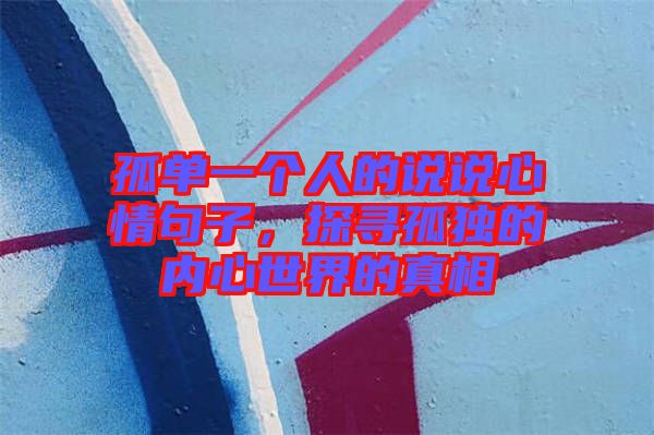孤單一個(gè)人的說(shuō)說(shuō)心情句子，探尋孤獨(dú)的內(nèi)心世界的真相