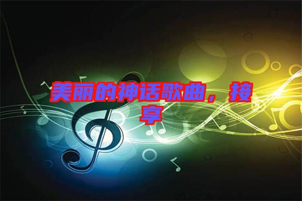 美麗的神話歌曲，接享