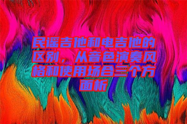 民謠吉他和電吉他的區(qū)別，從音色演奏風格和使用場合三個方面析