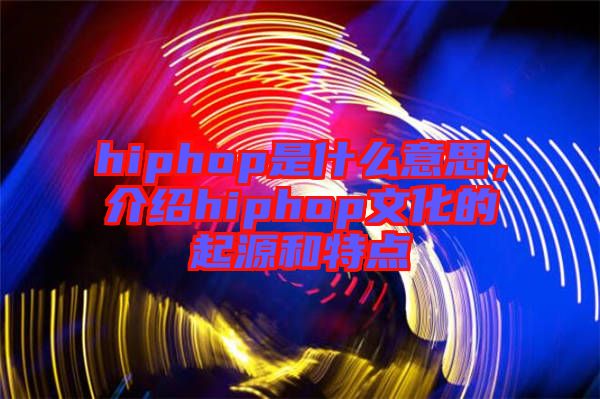 hiphop是什么意思，介紹hiphop文化的起源和特點(diǎn)