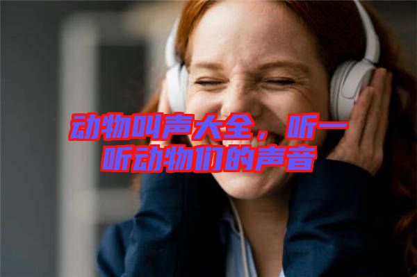 動(dòng)物叫聲大全，聽一聽動(dòng)物們的聲音