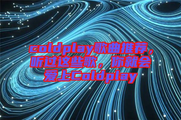 coldplay歌曲推薦，聽過這些歌，你就會愛上Coldplay