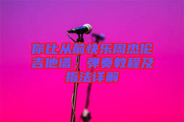 你比從前快樂周杰倫吉他譜，彈奏教程及指法詳解