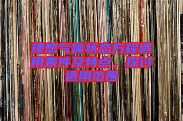 理想氣體狀態(tài)方程適用條件及特點，探討適用范圍