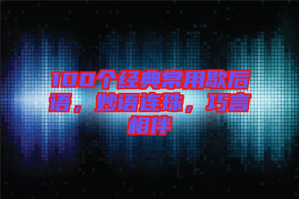100個(gè)經(jīng)典常用歇后語(yǔ)，妙語(yǔ)連珠，巧言相伴