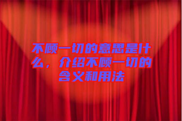 不顧一切的意思是什么，介紹不顧一切的含義和用法