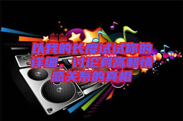 以我的長(zhǎng)度試試你的詳細(xì)，討論身高和情感關(guān)系的真相
