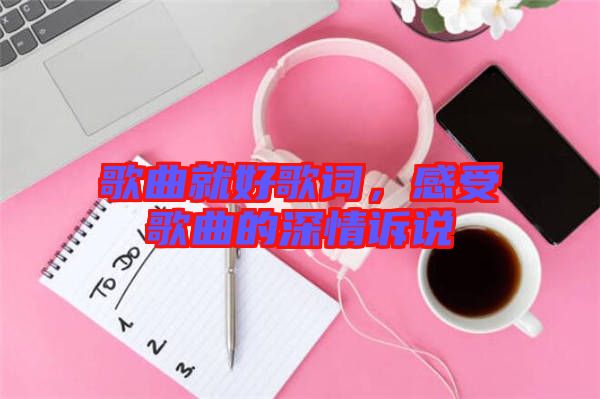 歌曲就好歌詞，感受歌曲的深情訴說
