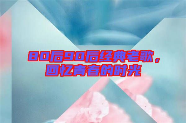 80后90后經(jīng)典老歌，回憶青春的時光