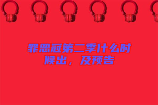 罪惡冠第二季什么時(shí)候出，及預(yù)告