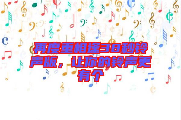 再度重相逢38秒鈴聲版，讓你的鈴聲更有個