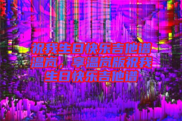 祝我生日快樂吉他譜溫嵐，享溫嵐版祝我生日快樂吉他譜