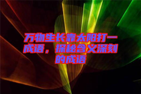 萬物生長靠太陽打一成語，探秘含義深刻的成語