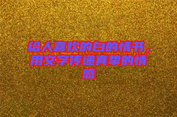 給人喜歡的白的情書，用文字傳遞真摯的情感