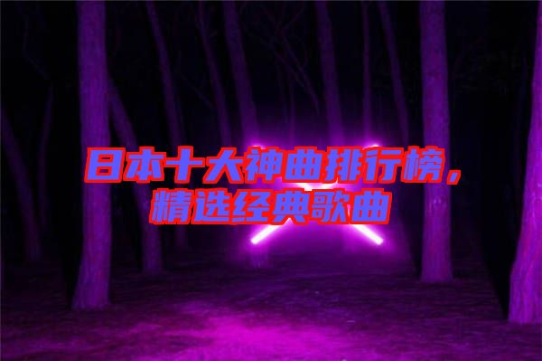 日本十大神曲排行榜，精選經(jīng)典歌曲