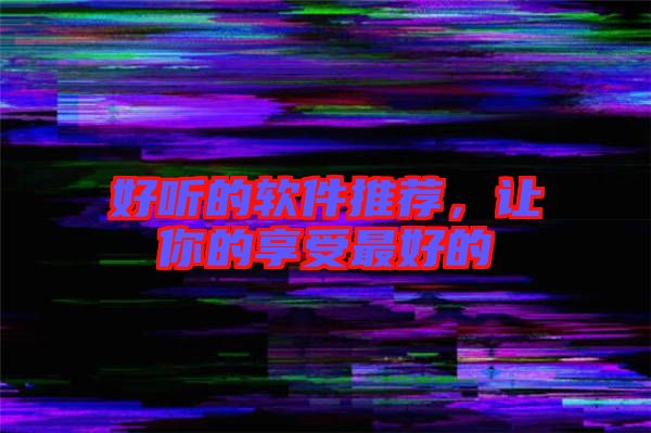 好聽的軟件推薦，讓你的享受最好的