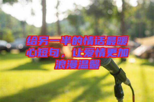 給另一半的情話最暖心短句，讓愛情更加浪漫溫馨