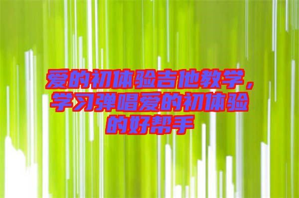 愛的初體驗吉他教學，學習彈唱愛的初體驗的好幫手