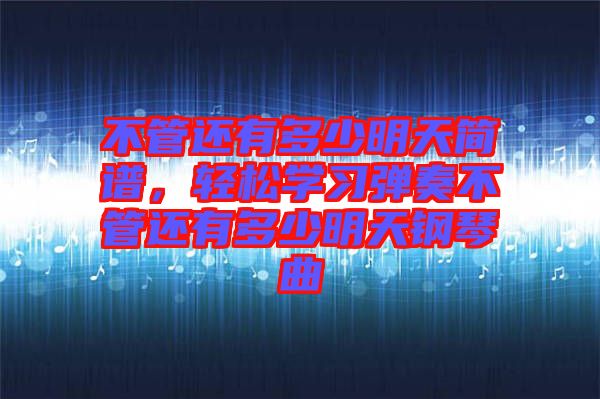 不管還有多少明天簡(jiǎn)譜，輕松學(xué)習(xí)彈奏不管還有多少明天鋼琴曲