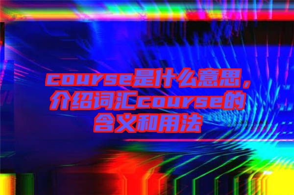 course是什么意思，介紹詞匯course的含義和用法