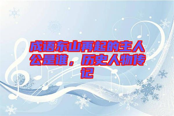 成語(yǔ)東山再起的主人公是誰(shuí)，歷史人物傳記