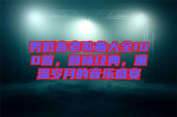 男低音老歌曲大全100首，回味經(jīng)典，重溫歲月的音樂盛宴
