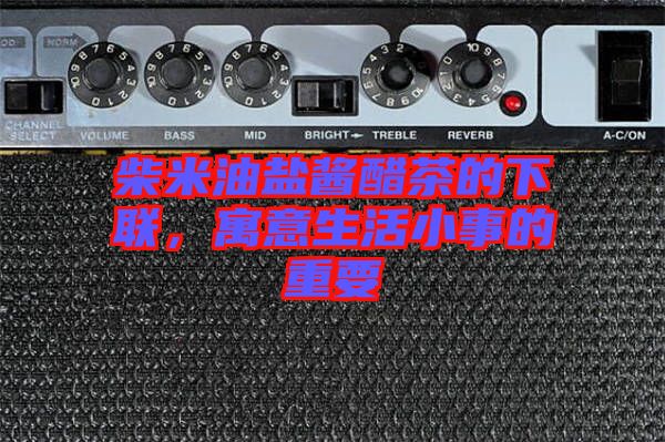 柴米油鹽醬醋茶的下聯(lián)，寓意生活小事的重要