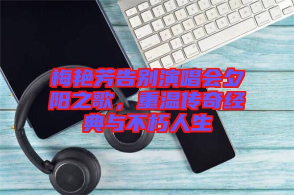梅艷芳告別演唱會(huì)夕陽(yáng)之歌，重溫傳奇經(jīng)典與不朽人生
