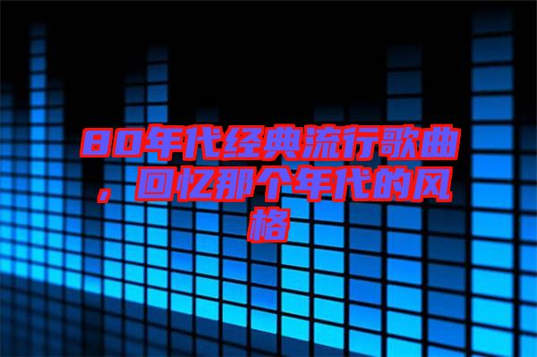 80年代經(jīng)典流行歌曲，回憶那個年代的風格