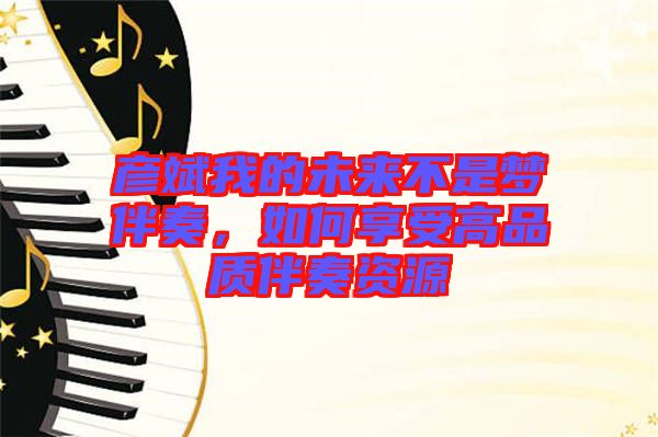 彥斌我的未來不是夢伴奏，如何享受高品質(zhì)伴奏資源